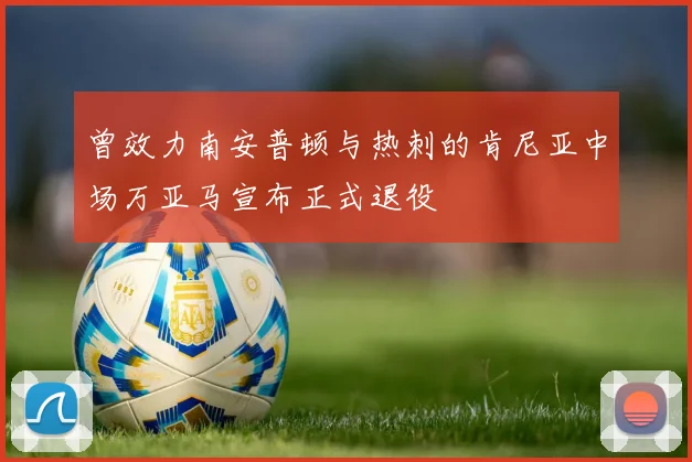 曾效力南安普顿与热刺的肯尼亚中场万亚马宣布正式退役