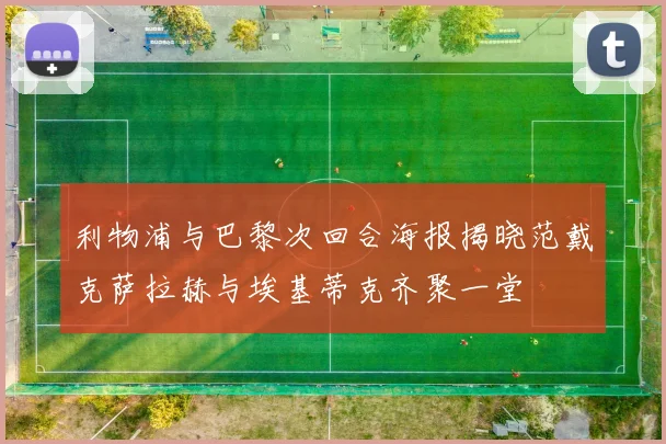 利物浦与巴黎次回合海报揭晓范戴克萨拉赫与埃基蒂克齐聚一堂
