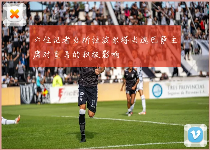 六位记者分析拉波尔塔当选巴萨主席对皇马的积极影响
